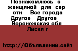 Познакомлюсь  с   женщиной  для  сер  отн. - Все города Другое » Другое   . Воронежская обл.,Лиски г.